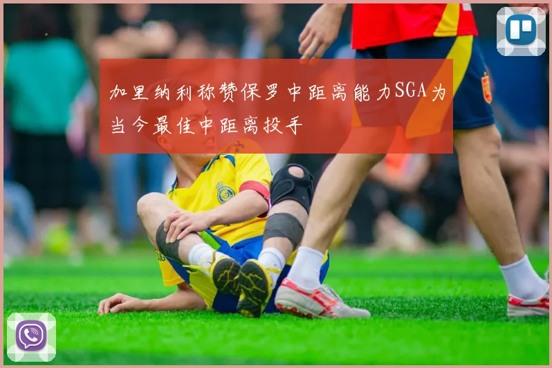 加里纳利称赞保罗中距离能力SGA为当今最佳中距离投手