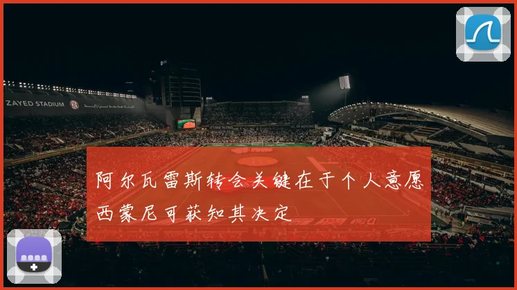 阿尔瓦雷斯转会关键在于个人意愿西蒙尼可获知其决定